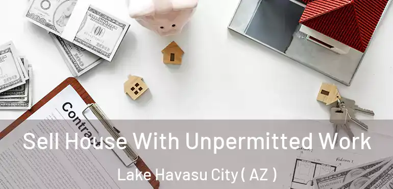  Sell House With Unpermitted Work Lake Havasu City ( AZ )
