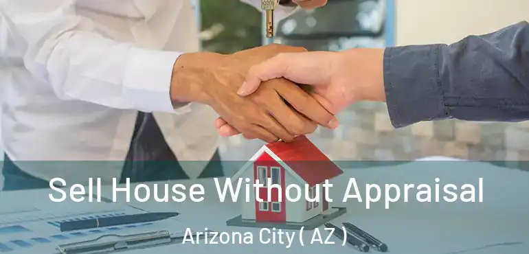  Sell House Without Appraisal Arizona City ( AZ )