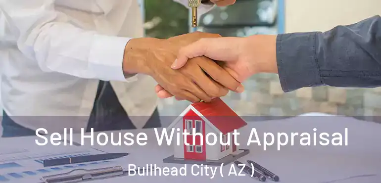  Sell House Without Appraisal Bullhead City ( AZ )