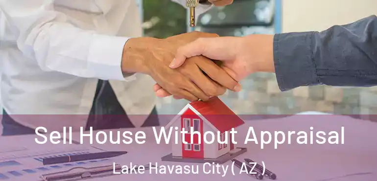  Sell House Without Appraisal Lake Havasu City ( AZ )