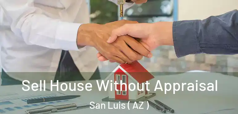  Sell House Without Appraisal San Luis ( AZ )