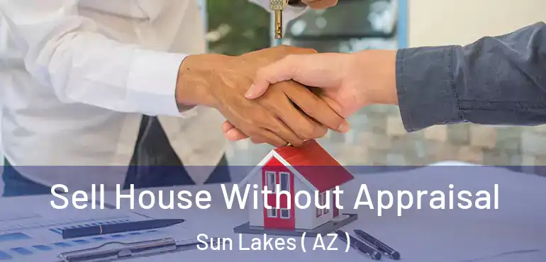  Sell House Without Appraisal Sun Lakes ( AZ )