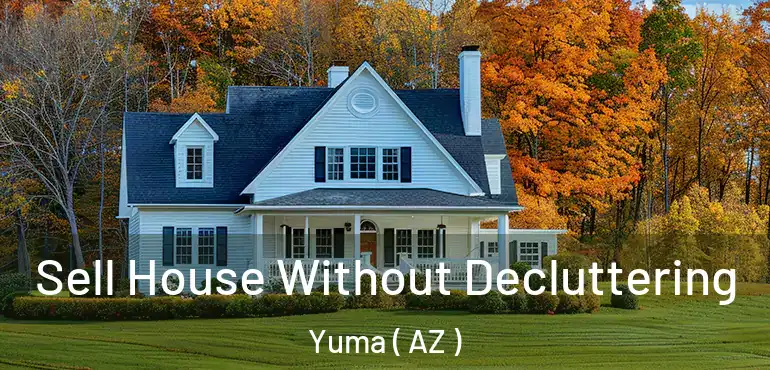 Sell House Without Decluttering Yuma ( AZ )