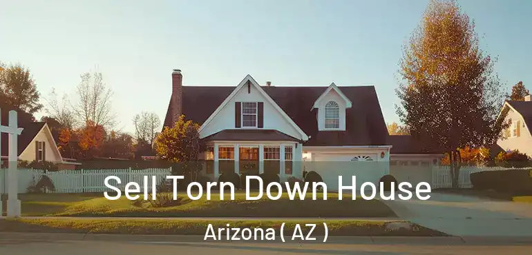  Sell Torn Down House Arizona ( AZ )