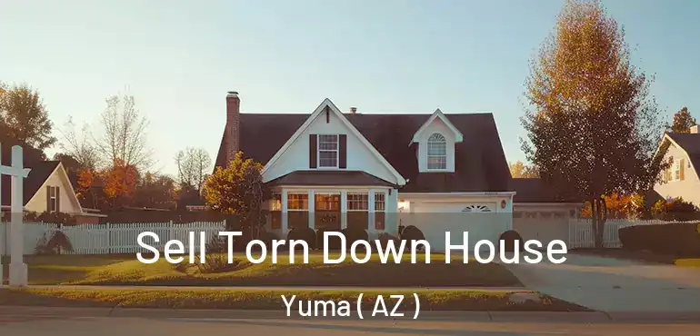  Sell Torn Down House Yuma ( AZ )
