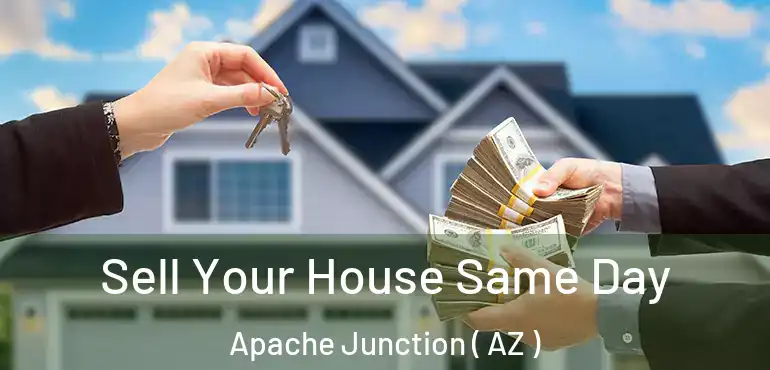  Sell Your House Same Day Apache Junction ( AZ )