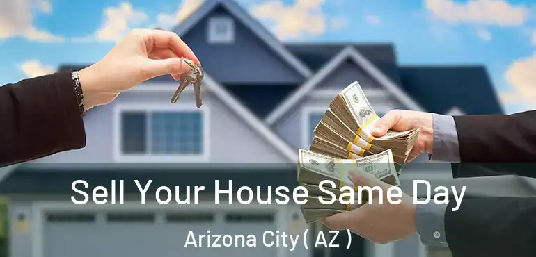  Sell Your House Same Day Arizona City ( AZ )