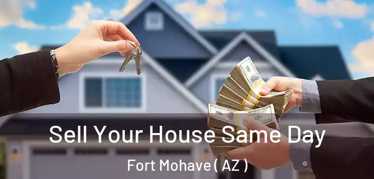 Sell Your House Same Day Fort Mohave ( AZ )