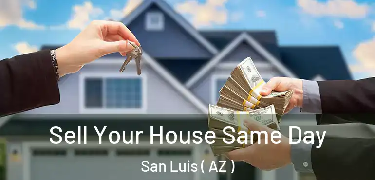  Sell Your House Same Day San Luis ( AZ )
