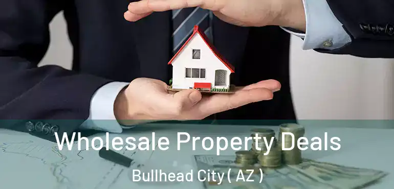  Wholesale Property Deals Bullhead City ( AZ )
