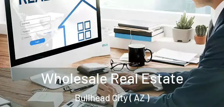  Wholesale Real Estate Bullhead City ( AZ )