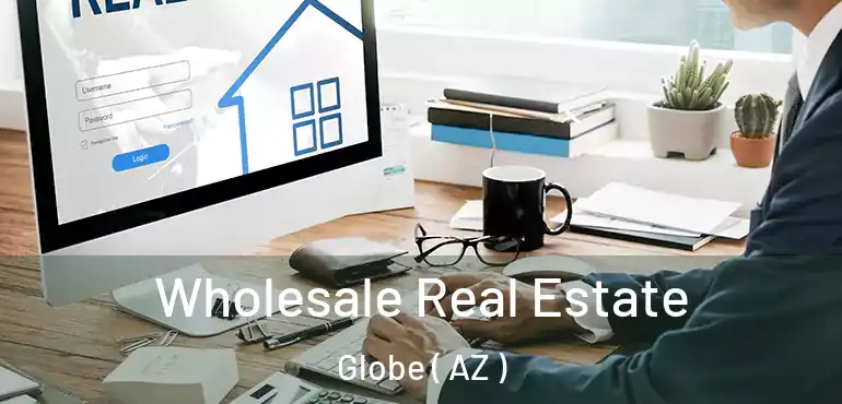  Wholesale Real Estate Globe ( AZ )