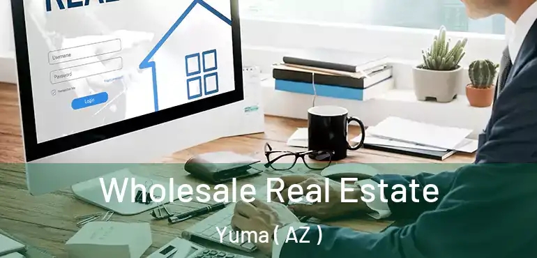  Wholesale Real Estate Yuma ( AZ )